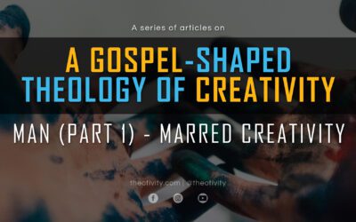 A Gospel-Shaped Theology of Creativity | MAN (Part 1) – Marred Creativity
