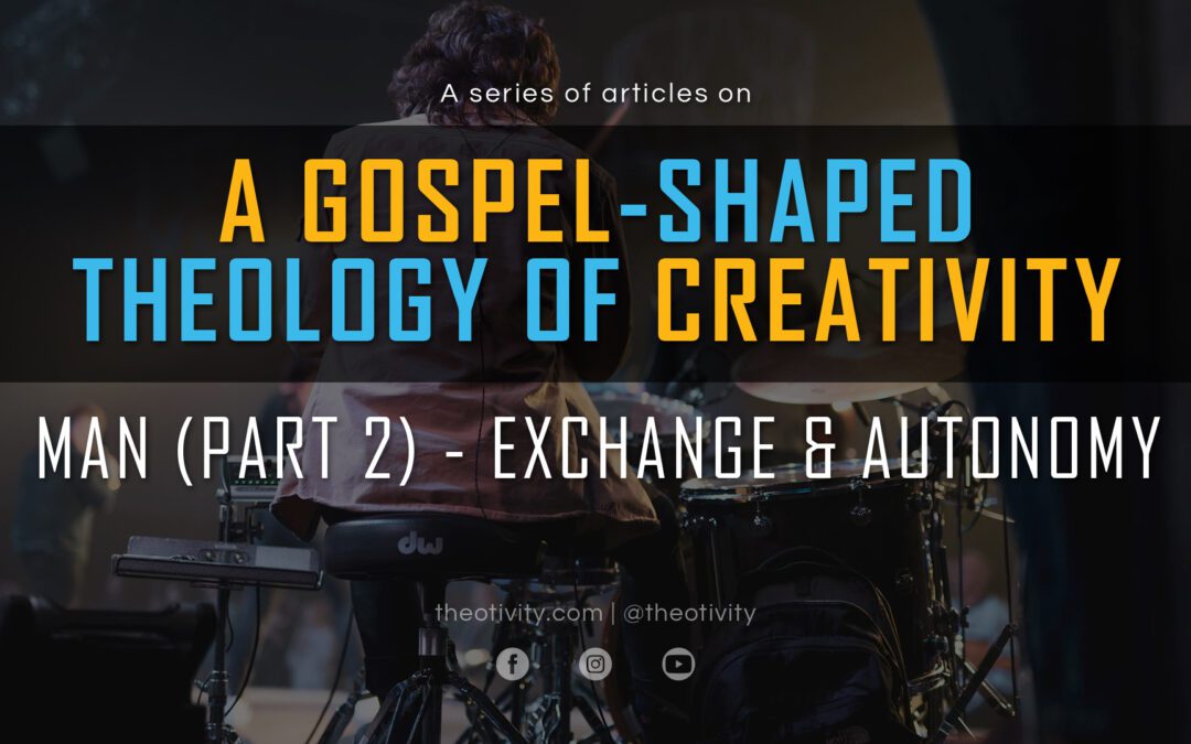 A Gospel-Shaped Theology of Creativity | MAN (Part 2) – Exchange and Autonomy
