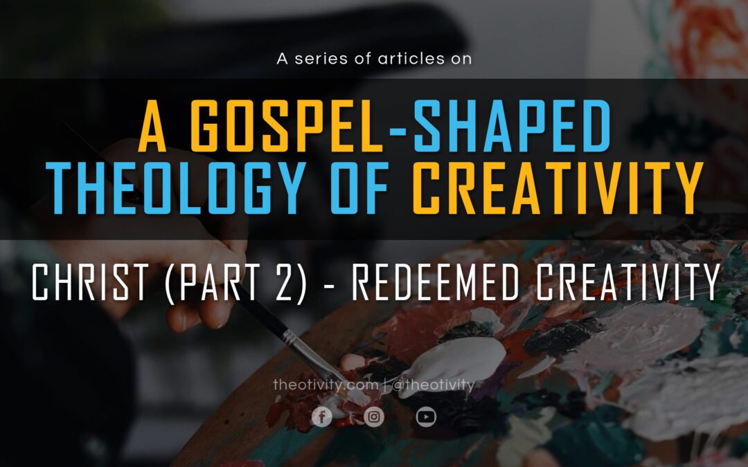 A Gospel-Shaped Theology of Creativity | CHRIST (Part 2) – Redeemed Creativity