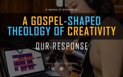 A Gospel-Shaped Theology of Creativity | OUR RESPONSE