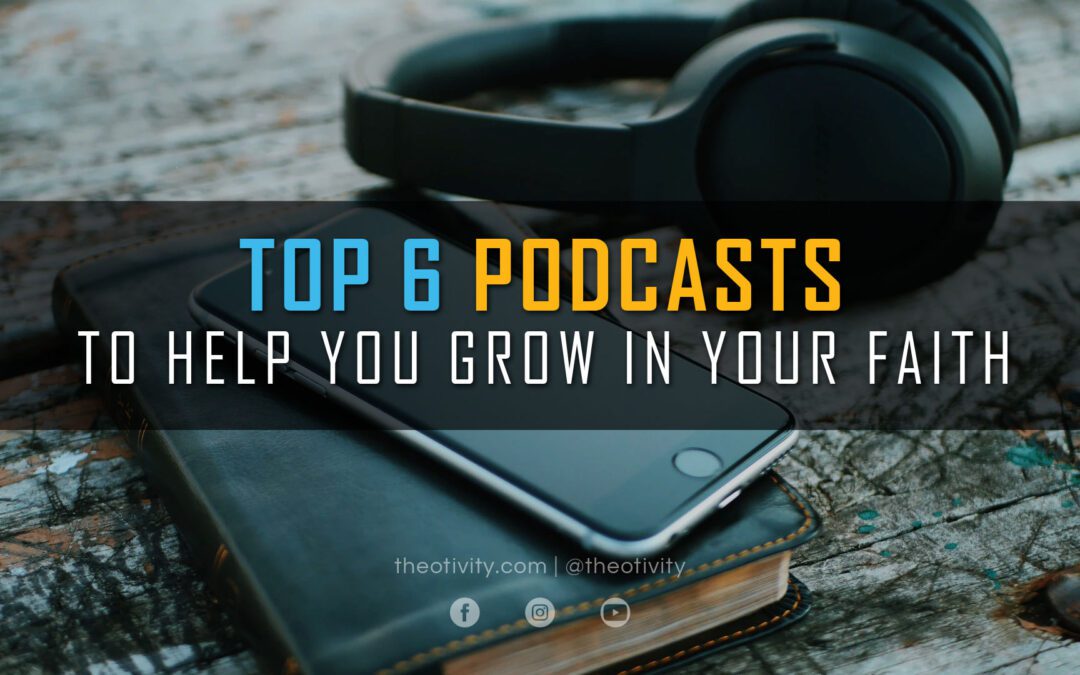 Top 6 Podcasts to Help You Grow in Your Faith