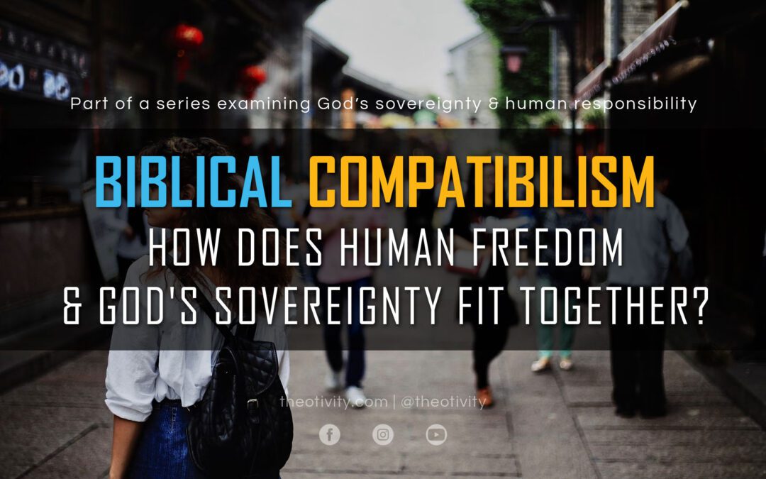 BIBLICAL COMPATIBILISM | How Does Human Freedom & God’s Sovereignty Fit Together?