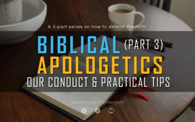 BIBLICAL APOLOGETICS | Part 3 – Our Conduct & Practical Tips