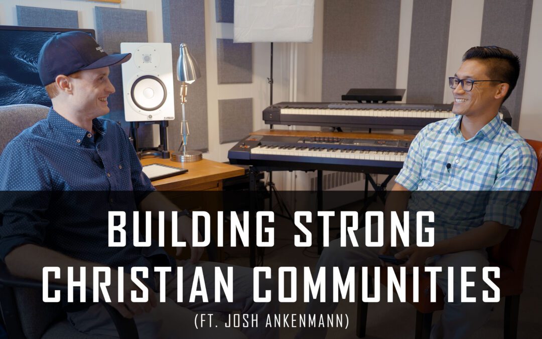 069 | Building Strong Christian Communities: Families, Churches, Businesses & Schools (ft. Josh Ankenmann)